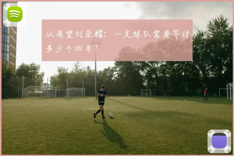 从渴望到荣耀:一支球队需要等待多少个四年?